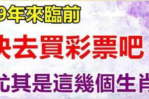 19年來臨前，這幾個生肖財運興旺發，買彩票有望中頭獎~