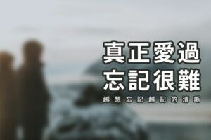 真正愛過，忘記很難、越想忘記越記的清晰