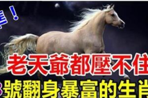 老天爺都壓不住。今天過後翻身暴富的生肖，數錢數到手抽筋