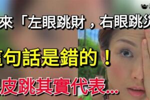 「左眼跳財，右眼跳災」這句話是錯的哦！我們都太小看這件事了啦