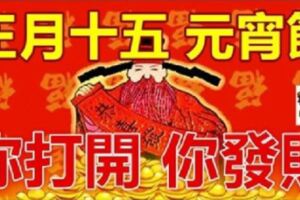 今天正月十五，元宵節【你打開，你發財】