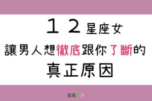 這４種行為蠢女人才會做，讓１２星座男對你徹底想跟你了斷！這就是為什麼無故被分手