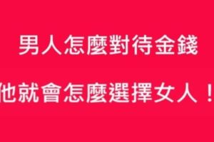 男人怎麼對待金錢，他就會怎麼選擇女人！！