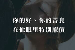 也許你的好，你的善良，在他眼裡特別廉價。