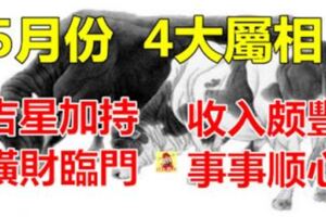 5月份得吉星加持，橫財臨門，收入頗豐，事事順心，生活無拘無促