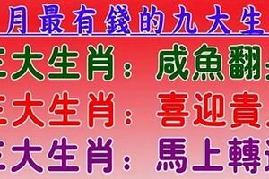 八月最有錢的九大生肖：三大生肖鹹魚翻身，三大生肖喜迎貴人，三大生肖馬上轉運