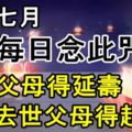 農歷七月，每日念此咒，在世父母得延壽，去世父母得超拔！