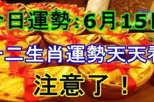 注意了！十二生肖運勢天天看！今日運勢：6月15日