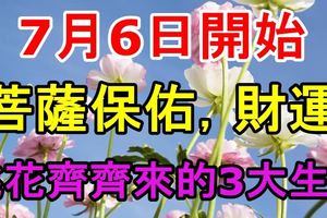 7月6日開始，菩薩保佑，財運、桃花齊齊來的3大生肖！