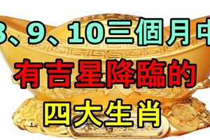 8、9、10三個月中，有吉星降臨的四大生肖！