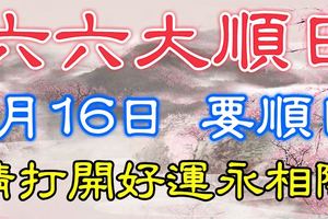 今天是1月16日，六六大順，雙倍要順日！請打開好運永相隨！