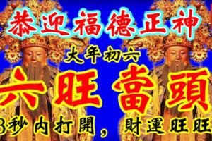 恭迎福德正神，六旺當頭！88秒內打開，財運旺旺，財運旺旺來！