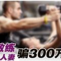 30歲教練情聖勾50歲人妻‧健身健上床還騙300萬