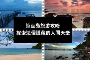 詩巫島旅遊攻略：探索這個隱藏的人間天堂