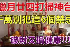 臘月廿四打掃神台！千萬別犯這「6個禁忌」！破財又損健康！