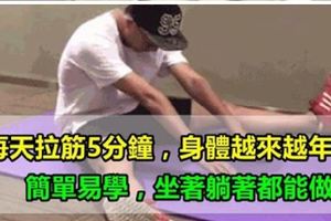 5分鐘就能做完的7個拉筋術，記住兩個字，做到了，80歲血脈暢通不會手麻腳麻！