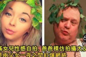 不滿女兒性感自拍太多，爸爸模仿拍攝大反擊，結果兩父女一夜之間紅爆網路！