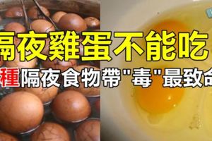 隔夜雞蛋不能吃？《9種隔夜食物帶"毒"最致命》