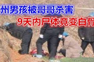 離奇！廣州男孩被哥哥殺害，9天內屍體竟變白骨…