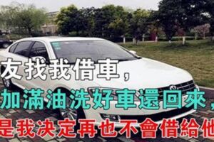 車子借給朋友，還車的時候朋友洗了車還給加滿油，但是我決定再也不會借給他了：借車，能看出人品