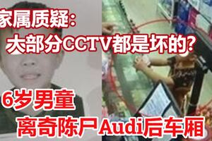 6歲男童離奇陳屍Audi後車廂家屬質疑：大部分CCTV都是壞的？