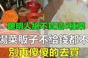 聰明人從不吃六種菜，可惜很多人還不知情，菜販子：傻子會買！