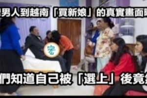 台男去越南「買新娘」的真實畫面遭曝光！當這些女人知道自己被「選上」的畫面，讓人不忍再看！