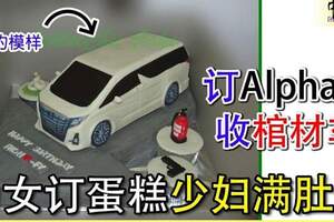 訂「Alphard」收「棺材車」為女訂蛋糕少婦滿肚火