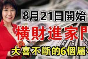 8月21日開始橫財進家門，大喜不斷的六個屬相