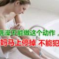 女人洗澡不能做這個動作，不然姨媽馬上停掉不能犯的錯誤