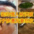 密約情人被識破男子慘遭發妻怒砍！