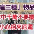 「這三種」不吉祥的物品，家中千萬不要擺！會招來厄運！「第一樣」很多人都有！