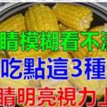 經常眼睛模糊看不清？就多吃這三種食物，保護眼睛、提高視力！預防近視遠離老花眼！