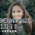 找個能讓你笑的男人，有多重要？（淚比笑多，就要學會放棄）