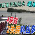 6孩童河邊嬉水遇漲潮4獲救2失蹤料凶多吉少！