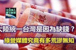 綠媒:大陸想統一台灣是因為缺錢網友:荒謬無知！