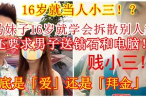 【16歲就當人小三！？】大馬妹子16歲就學會拆散別人家庭，還要求男子送鑽石和計算機！到底是「愛」還是「拜金」？