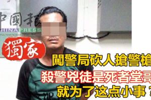 闖警局砍人搶警槍殺警凶徒是死者堂哥！