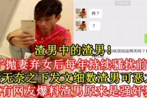 【渣男中的渣男！】男子拋妻棄女後每年持續騷擾前妻！前妻無奈之下發文細數渣男可惡之處，更有網友爆料渣男原來是[強.奸]犯！