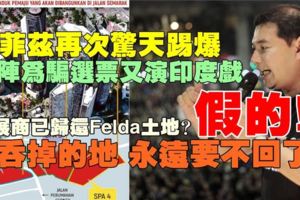 拉菲茲再次驚天踢爆納吉大騙局：國陣為騙選票又演印度戲！發展商已歸還Felda土地？假的！被吞掉的土地永遠要不回了！