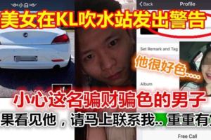 美女在KL吹水站發出警告！小心這名騙財騙色的男子，如果看見他，請馬上聯繫我...重重有賞！！