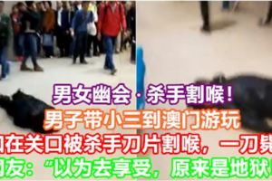 【男女幽會·殺手割喉！】男子帶小三到澳門遊玩，怎知在關口被殺手刀片割喉，一刀斃命！網友：「以為去享受，原來是地獄！」