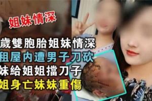 22歲雙胞胎姐妹情深出租屋內遭男子刀砍妹妹給姐姐擋刀子姐姐身亡妹妹重傷