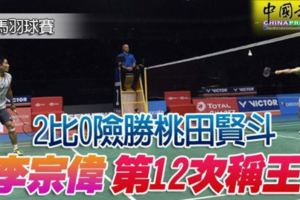 李宗偉創紀錄！2比0險勝桃田賢斗李宗偉第12次稱王！