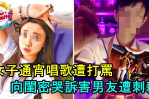 女子通宵唱歌遭打罵！向閨密哭訴害男友遭刺殺！