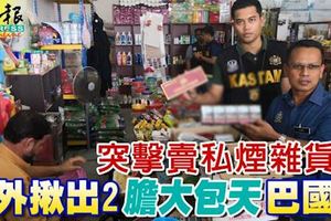 ﻿突擊賣私煙雜貨店意外揪出2膽大包天巴國男