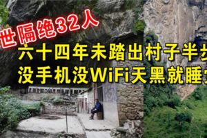 與世隔絕32人：有人一輩子沒出過村，沒手機沒WiFi天黑就睡覺