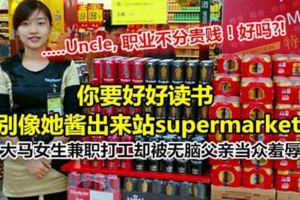 你要好好讀書，別像她醬出來站supermarket！大馬女生兼職打工卻被無腦父親當眾羞辱