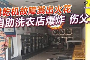 自助洗衣店的烘乾機突然爆炸，導致一對父女遭炸傷！