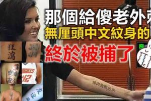 【有圖】還記得那個給「傻老外刺無釐頭」中文紋身的人嗎？被捕了！